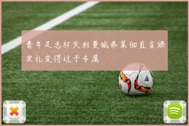 青年足总杯失利曼城弗莱彻直言颁奖礼变得过于专属