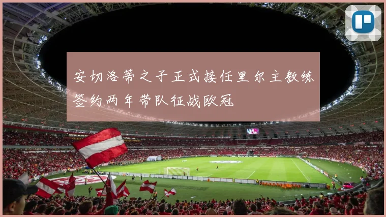 安切洛蒂之子正式接任里尔主教练签约两年带队征战欧冠