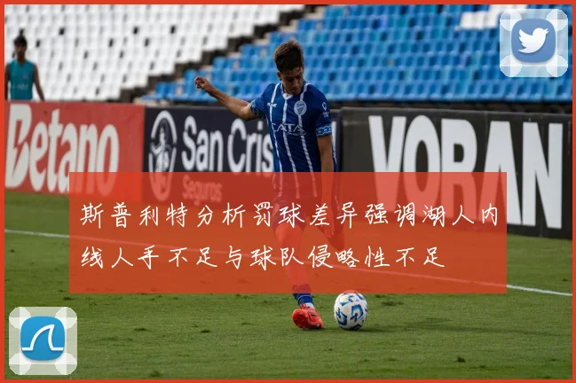 斯普利特分析罚球差异强调湖人内线人手不足与球队侵略性不足