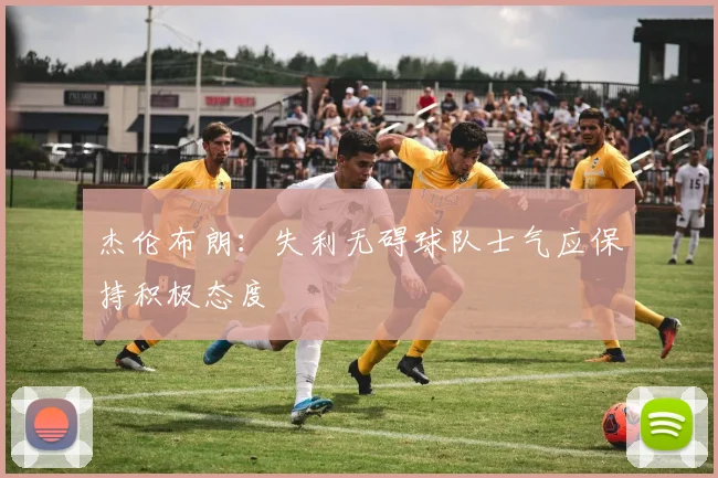 杰伦布朗：失利无碍球队士气应保持积极态度
