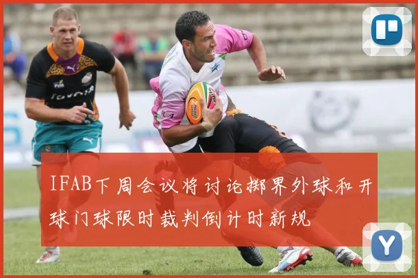 IFAB下周会议将讨论掷界外球和开球门球限时裁判倒计时新规
