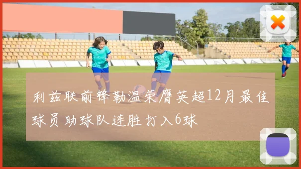 利兹联前锋勒温荣膺英超12月最佳球员助球队连胜打入6球